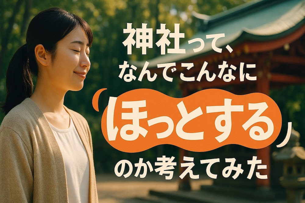 神社って、なんでこんなに「ほっとする」のか考えてみた